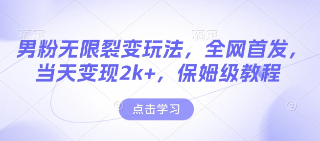 男粉无限裂变玩法，全网首发，当天变现2k+，保姆级教程【永久更新】【揭秘】-一百创业网