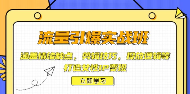 流量引爆实战班，涵盖情绪触点，剪辑技巧，投放逻辑等，打造女性IP变现-一百创业网