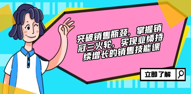 突破销售瓶颈，掌握销冠三火轮，实现业绩持续增长的销售技能课-一百创业网