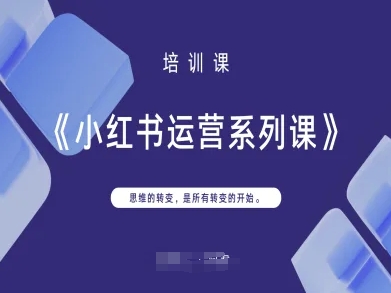 小红书运营系列课，思维的转变，是所有转变的开始-一百创业网