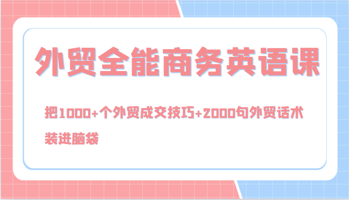 外贸全能商务英语课，把1000+个外贸成交技巧+2000句外贸话术，装进脑袋(144节)-一百创业网