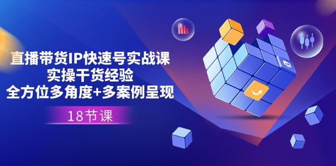 直播带货IP快速号实战课，实操干货经验+全方位多角度+多案例呈现(18节-一百创业网