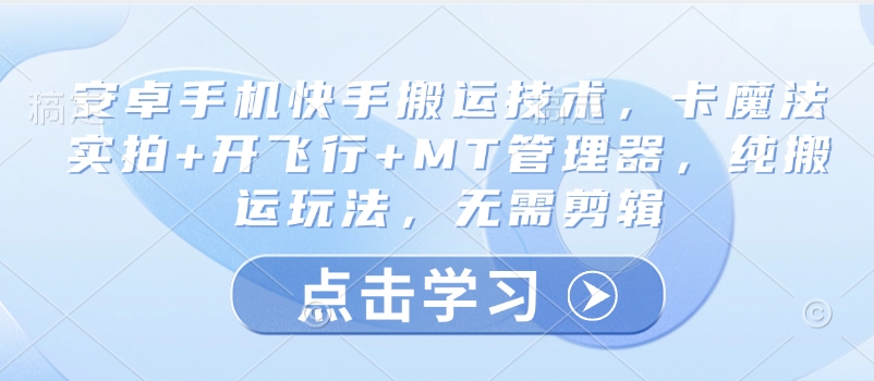 安卓手机快手搬运技术，卡魔法实拍+开飞行+MT管理器，纯搬运玩法，无需剪辑-一百创业网