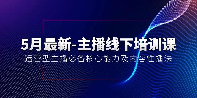 5月最新-主播线下培训课【40期】：运营型主播必备核心能力及内容性播法-一百创业网