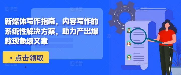 新媒体写作指南，内容写作的系统性解决方案，助力产出爆款现象级文章-一百创业网