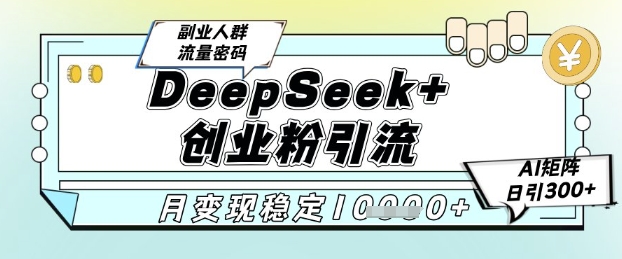DeepSeek+创业粉精准引流，全新分享课4.0玩法，AI矩阵日引300+，多种变现方式，稳定月入1W-一百创业网