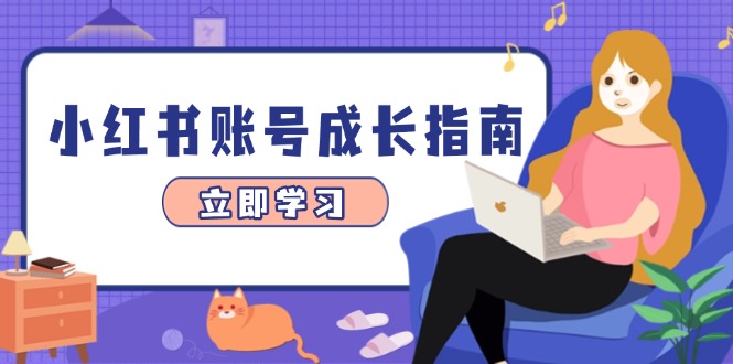 小红书账号成长指南，爆款选题+精准定位+数据分析，系统提升账号变现能力-一百创业网