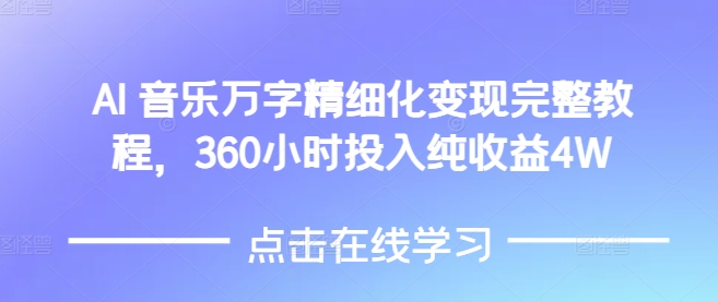 AI音乐精细化变现完整教程，360小时投入纯收益4W-一百创业网