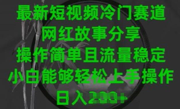 最新短视频冷门赛道，网红故事分享，操作简单且流量稳定，小白能够轻松上手操作【揭秘】-一百创业网