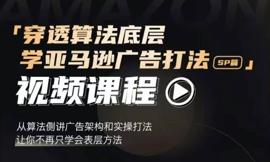 穿透算法底层，学亚马逊广告打法SP篇，从算法侧讲广告架构和实操打法，让你不再只学会表层方法-一百创业网