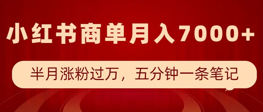小红书商单最新玩法，半个月涨粉过万，五分钟一条笔记，月入7000+-一百创业网