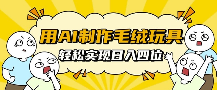 用AI制作毛绒玩具，轻松实现日入四位数【揭秘】-一百创业网