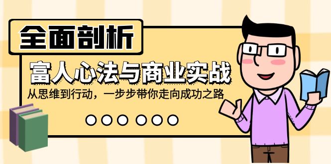 全面剖析富人心法与商业实战，从思维到行动，一步步带你走向成功之路-一百创业网