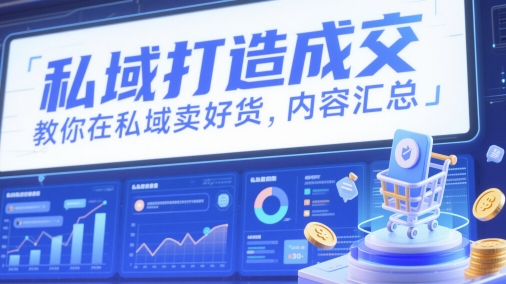 私域打造成交，教你在私域卖好货，内容汇总-一百创业网