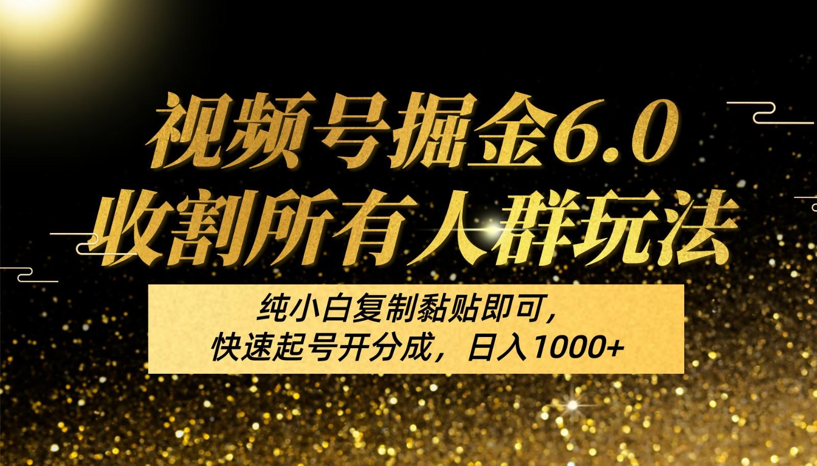 视频号掘金6.0收割所有人群玩法！纯小白复制黏贴即可，快速起号开分成，日入1000+-一百创业网