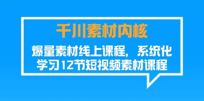 千川素材-内核，爆量素材线上课程，系统化学习12节短视频素材课程-一百创业网