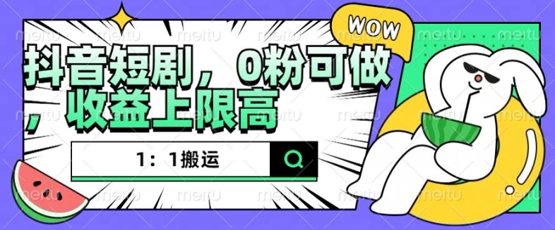 抖音短剧1：1搬运，无违规，0粉可做，收益上限高-一百创业网