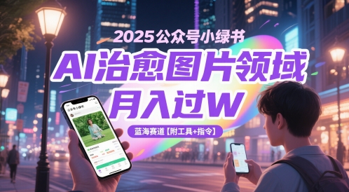 2025公众号小绿书AI治愈图片领域，月入过W，蓝海赛道【附工具+指令】-一百创业网