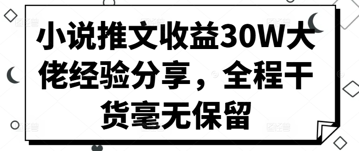 小说推文收益30W大佬经验分享，全程干货毫无保留-一百创业网