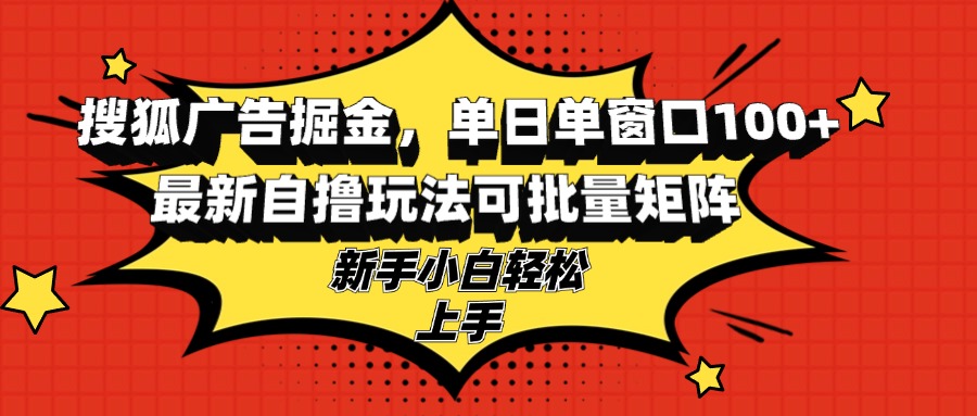 搜狐广告掘金，单日单窗口100+，最新自撸玩法可批量矩阵，适合新手小白-一百创业网