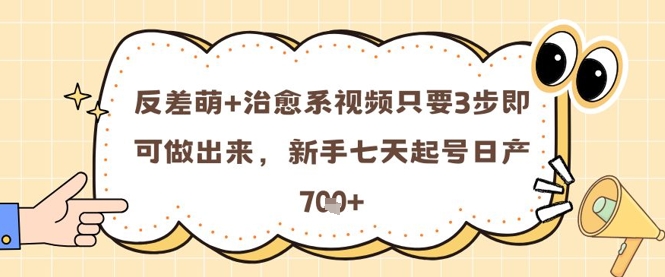 反差萌+治愈系视频只要3步即可做出来，新手七天起号日产7张-一百创业网