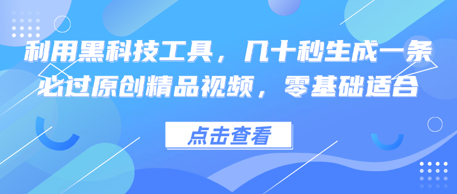 利用黑科技工具，几十秒生成一条必过原创精品视频，零基础适合-一百创业网