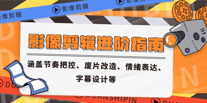 影像剪辑进阶指南，涵盖节奏把控、废片改造、情绪表达、字幕设计等-一百创业网