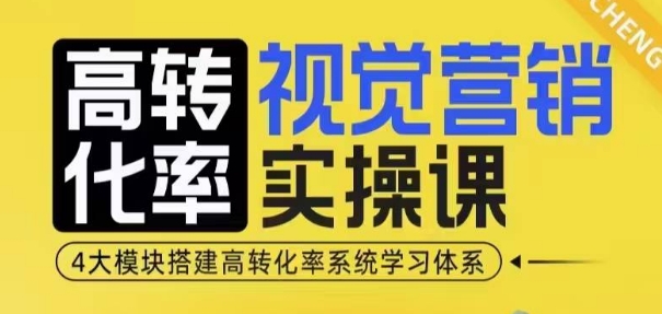 高转化率·视觉营销实操课，4大模块搭建高转化率系统学习体系-一百创业网