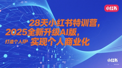 28天小红书特训营，2025全新升级AI版，打造个人IP，实现个人商业化-一百创业网