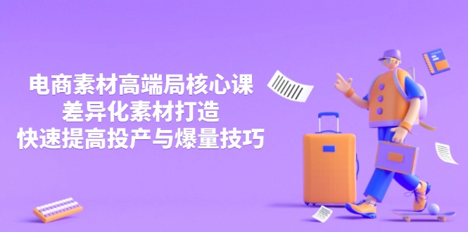 3月电商素材高端局核心课，差异化素材打造，快速提高投产与爆量技巧-一百创业网