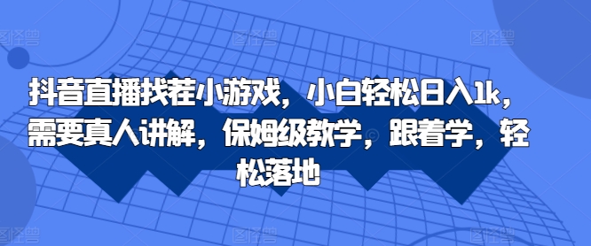 抖音直播找茬小游戏，小白轻松日入1k，需要真人讲解，保姆级教学，跟着学，轻松落地【揭秘】-一百创业网