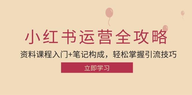 小红书运营引流全攻略：资料课程入门+笔记构成，轻松掌握引流技巧-一百创业网