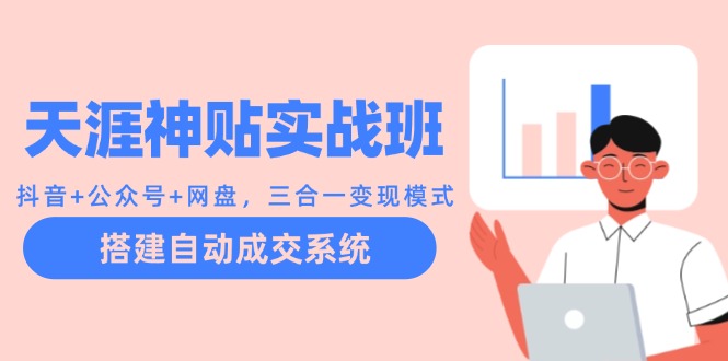 天涯神贴实战班：抖音+公众号+网盘，三合一变现模式，搭建自动成交系统-一百创业网