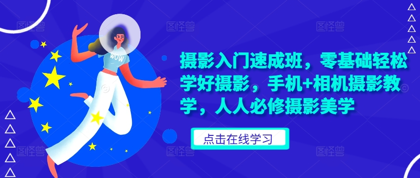 摄影入门速成班，零基础轻松学好摄影，手机+相机摄影教学，人人必修摄影美学-一百创业网