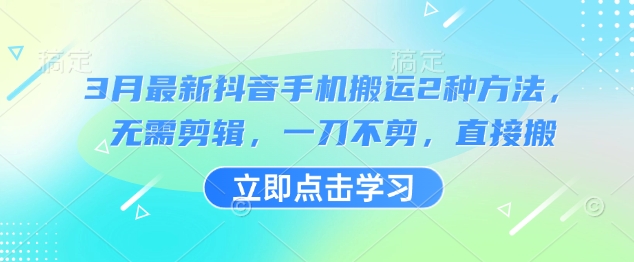 3月最新抖音手机搬运2种方法，无需剪辑，一刀不剪，直接搬-一百创业网