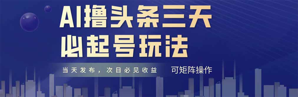 AI撸头条三天必起号，纯原创情感故事，每天搬砖十分钟，小白复制粘贴月…-一百创业网
