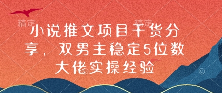 小说推文项目干货分享，双男主稳定5位数大佬实操经验-一百创业网
