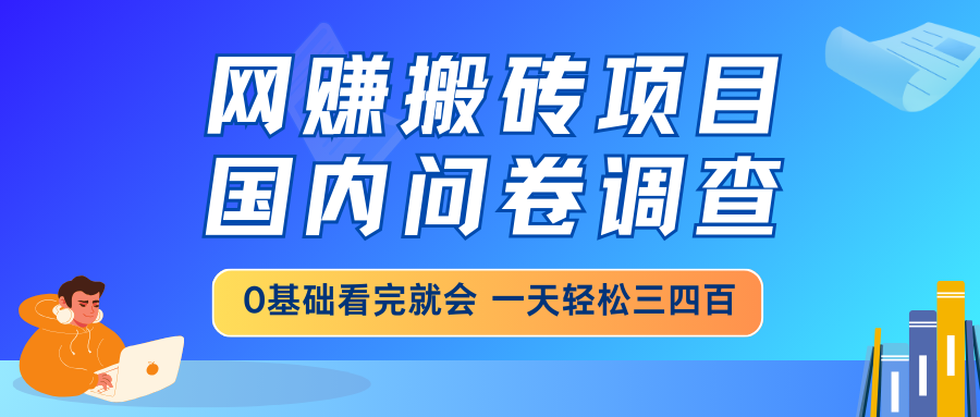 网赚搬砖项目，国内问卷调查，0基础看完就会 一天轻松三四百，靠谱副业…-一百创业网