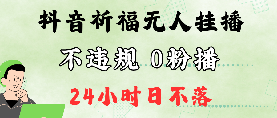 抖音最新祈福无人挂播，单日撸音浪收2万+0粉手机可开播，新手小白一看就会-一百创业网