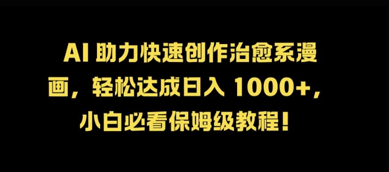 AI 助力快速创作治愈系漫画，轻松达成日入几张，小白必看保姆级教程!-一百创业网