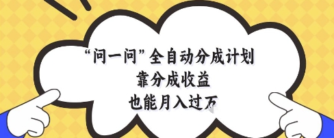 问一问全自动分成计划，靠分成收益也能月入过1W【揭秘】-一百创业网