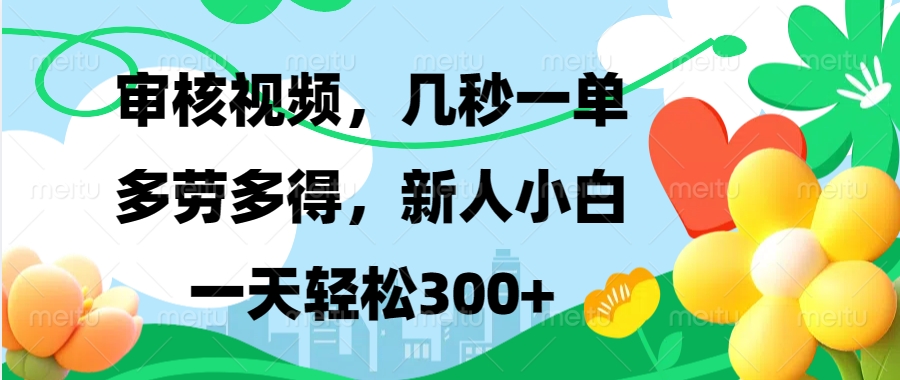视频审核，新手可做，多劳多得，新人小白一天轻松300+-一百创业网