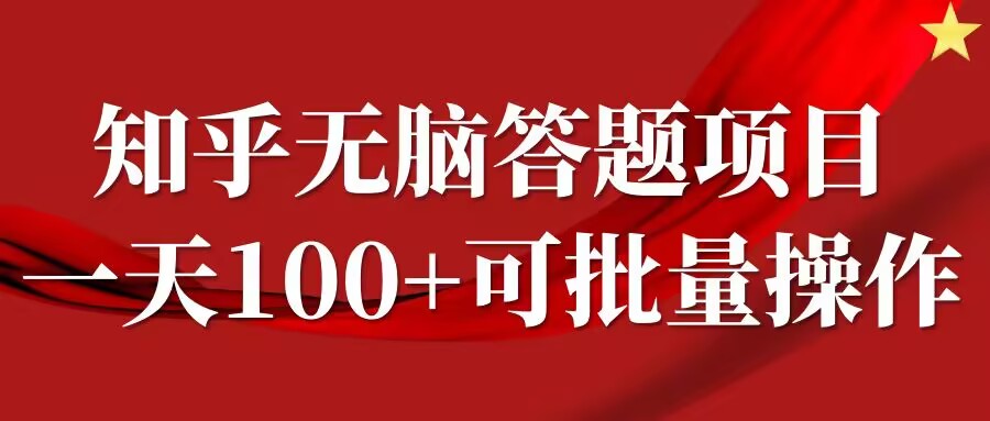 知乎答题项目，日入100+，时间自由，可批量操作【揭秘】-一百创业网