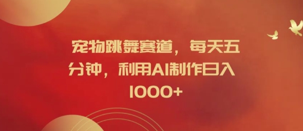 宠物跳舞赛道，每天五分钟，利用AI制作日入1k【揭秘】-一百创业网