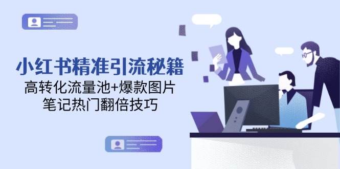 小红书精准引流秘籍，高转化流量池+爆款图片，笔记热门翻倍技巧-一百创业网