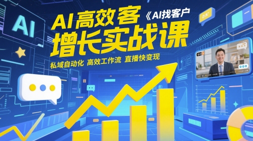 AI高效获客增长实战课，?AI找客户 私域自动化 高效工作流 直播快变现-一百创业网