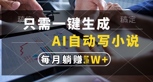 只需一键生成，AI全自动写小说，可一键生成120w字，每月躺着收益过1w+【揭秘】-一百创业网