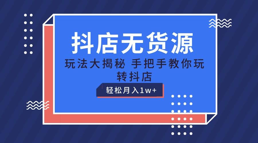 抖店无货源保姆级教程，手把手教你玩转抖店，轻松月入1W+-一百创业网