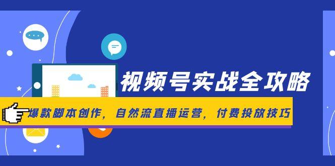 视频号实战全攻略，爆款脚本创作，自然流直播运营，付费投放技巧-一百创业网