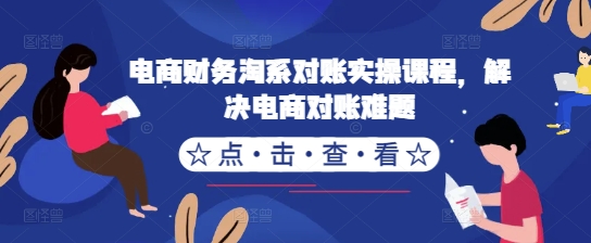 电商财务淘系对账实操课程，解决电商对账难题-一百创业网